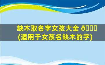 缺木取名字女孩大全 🐝 (适用于女孩名缺木的字)